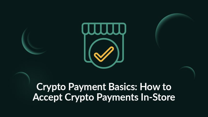 Crypto Payment Basics How to Accept Crypto Payments In-Store